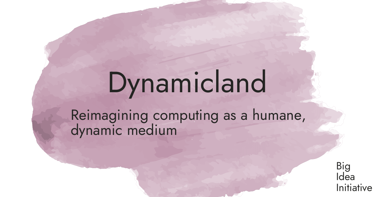 Dynamicland · Big Idea Initiative