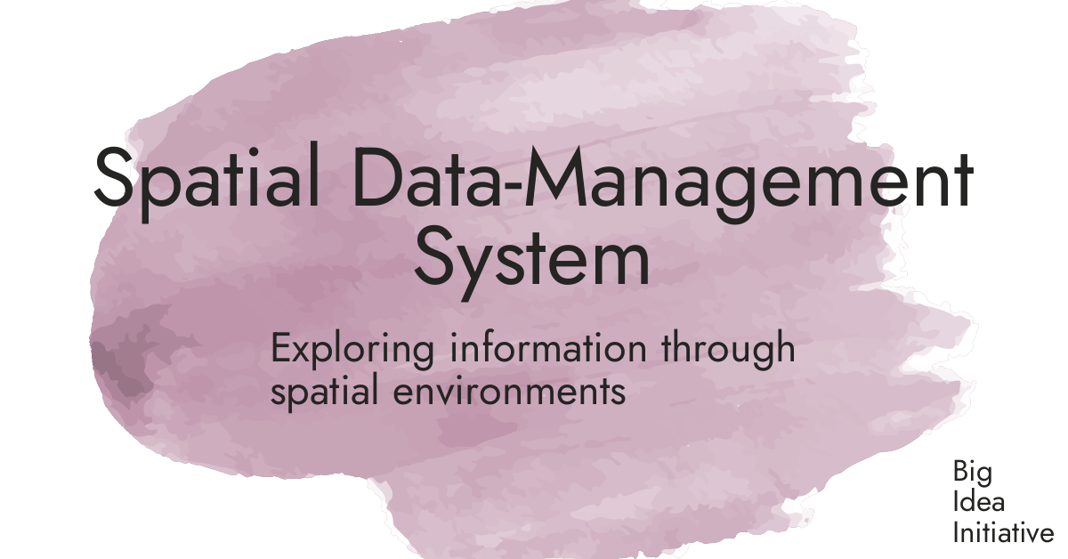 Spatial Data-Management System · Big Idea Initiative